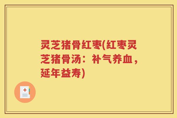 灵芝猪骨红枣(红枣灵芝猪骨汤：，延年益寿)