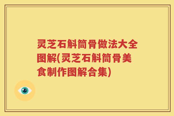 灵芝石斛筒骨做法大全图解(灵芝石斛筒骨美食制作图解合集)