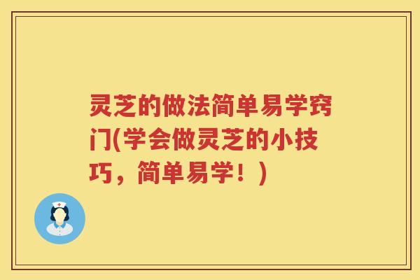 灵芝的做法简单易学窍门(学会做灵芝的小技巧，简单易学！)