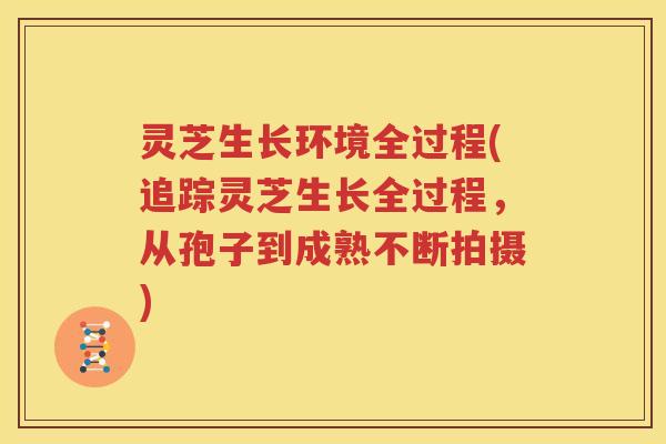 灵芝生长环境全过程(追踪灵芝生长全过程，从孢子到成熟不断拍摄)