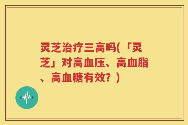灵芝吗(「灵芝」对高、高、高有效？)