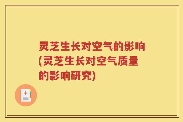 灵芝生长对空气的影响(灵芝生长对空气质量的影响研究)