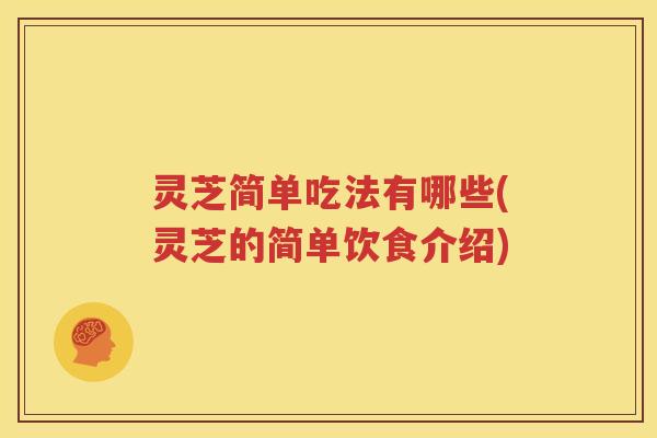 灵芝简单吃法有哪些(灵芝的简单饮食介绍)