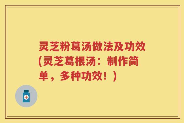 灵芝粉葛汤做法及功效(灵芝葛根汤：制作简单，多种功效！)