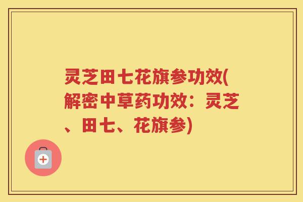 灵芝田七花旗参功效(解密中草药功效：灵芝、田七、花旗参)
