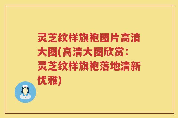 灵芝纹样旗袍图片高清大图(高清大图欣赏：灵芝纹样旗袍落地清新优雅)