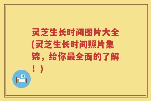 灵芝生长时间图片大全(灵芝生长时间照片集锦,给你全面的了解!) 灵芝生长时间图片大全(灵芝生长时间照片集锦,给你全面的了解!)