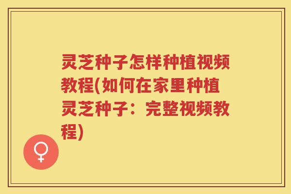 灵芝种子怎样种植视频教程(如何在家里种植灵芝种子:完整视频教程) 灵芝种子怎样种植视频教程(如何在家里种植灵芝种子:完整视频教程)