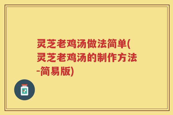 灵芝老鸡汤做法简单(灵芝老鸡汤的制作方法-简易版)
