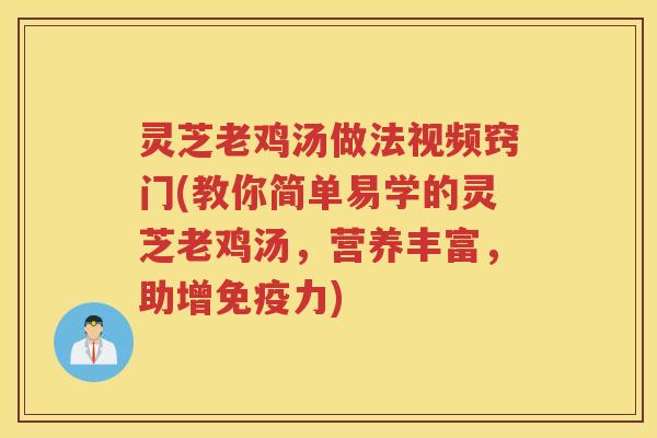 灵芝老鸡汤做法视频窍门(教你简单易学的灵芝老鸡汤，营养丰富，助增免疫力)
