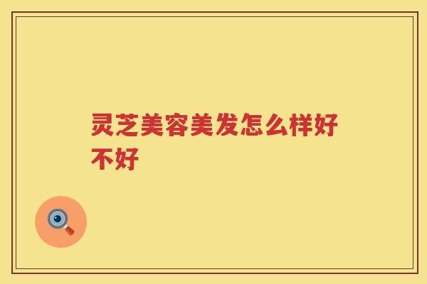 灵芝美容美发怎么样好不好
