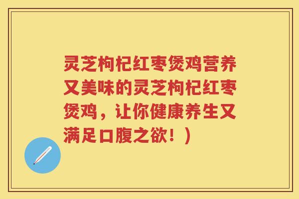 灵芝枸杞红枣煲鸡营养又美味的灵芝枸杞红枣煲鸡，让你健康养生又满足口腹之欲！)