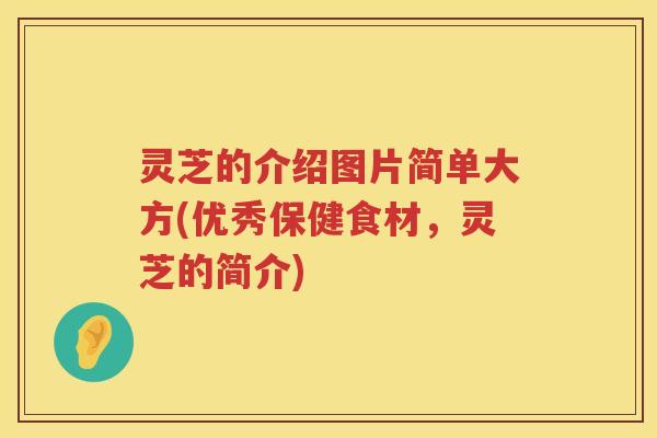 灵芝的介绍图片简单大方(优秀保健食材，灵芝的简介)