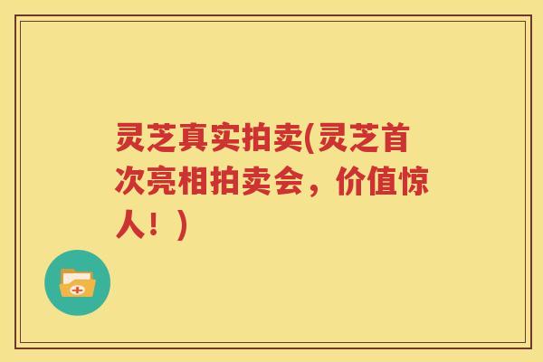 灵芝真实拍卖(灵芝首次亮相拍卖会，价值惊人！)
