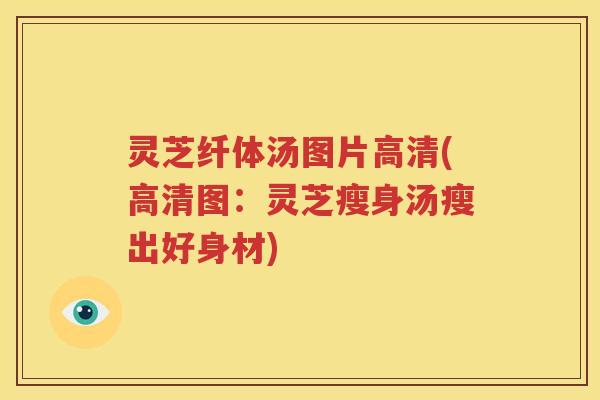灵芝纤体汤图片高清(高清图：灵芝瘦身汤瘦出好身材)