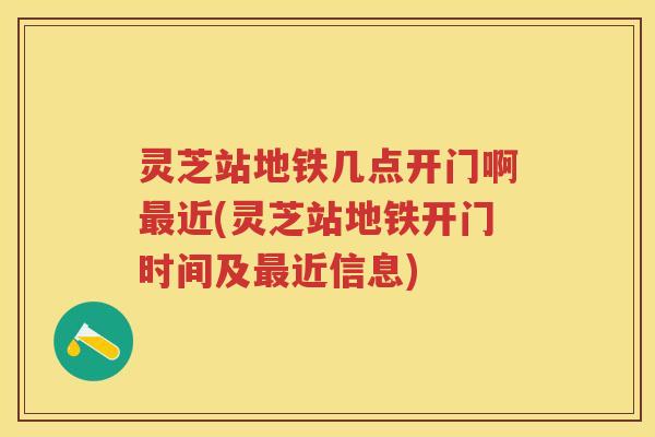灵芝站地铁几点开门啊近(灵芝站地铁开门时间及近信息) 灵芝站地铁几点开门啊近(灵芝站地铁开门时间及近信息)