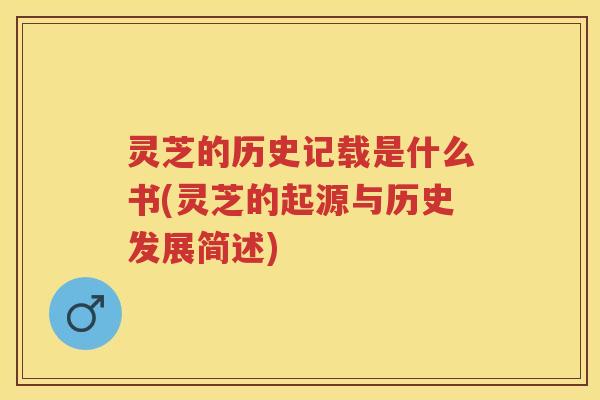 灵芝的历史记载是什么书(灵芝的起源与历史发展简述)