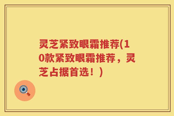 灵芝紧致眼霜推荐(10款紧致眼霜推荐，灵芝占据首选！)