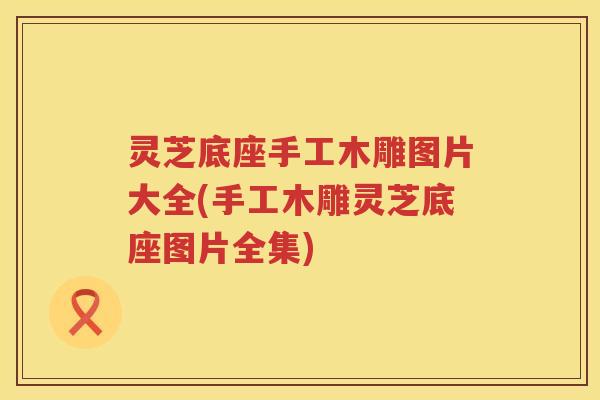 灵芝底座手工木雕图片大全(手工木雕灵芝底座图片全集)