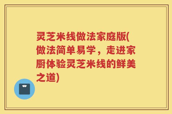 灵芝米线做法家庭版(做法简单易学，走进家厨体验灵芝米线的鲜美之道)