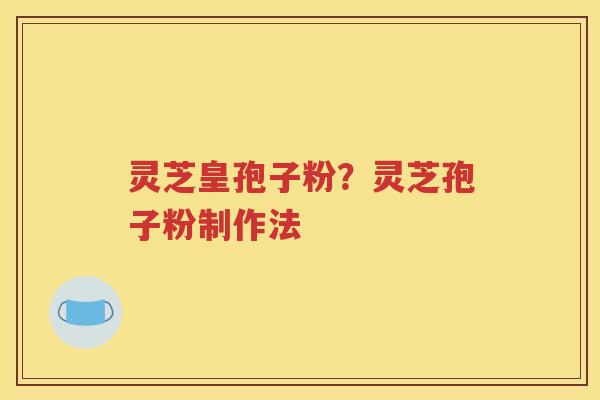 灵芝皇孢子粉？灵芝孢子粉制作法