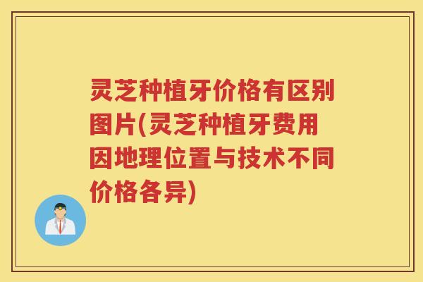 灵芝种植牙价格有区别图片(灵芝种植牙费用因地理位置与技术不同价格各异)