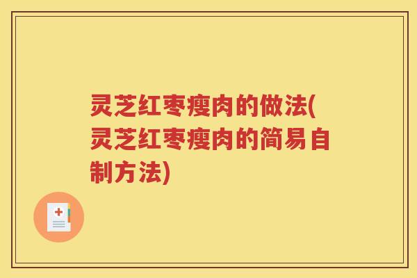 灵芝红枣瘦肉的做法(灵芝红枣瘦肉的简易自制方法)