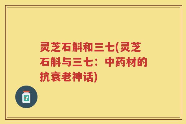 灵芝石斛和三七(灵芝石斛与三七：材的抗神话)
