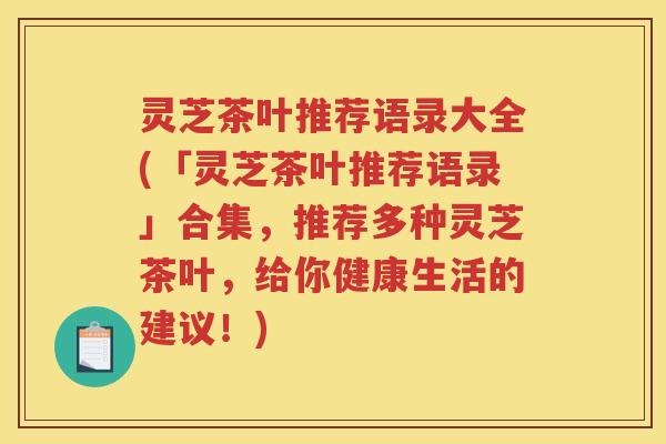 灵芝茶叶推荐语录大全(「灵芝茶叶推荐语录」合集，推荐多种灵芝茶叶，给你健康生活的建议！)