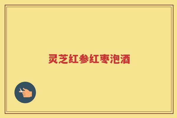 灵芝红参红枣泡酒