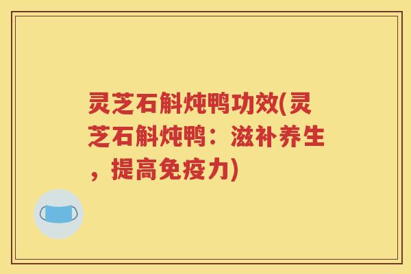 灵芝石斛炖鸭功效(灵芝石斛炖鸭：滋补养生，提高免疫力)