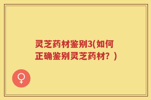 灵芝药材鉴别3(如何正确鉴别灵芝药材?) 灵芝药材鉴别3(如何正确鉴别灵芝药材?)