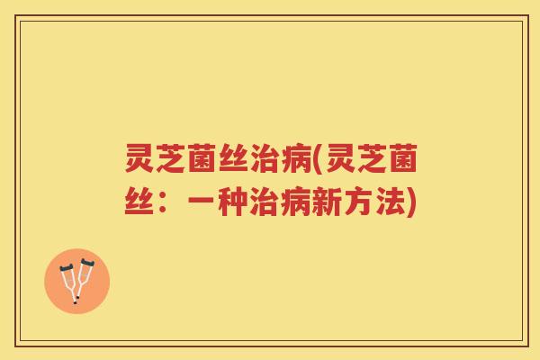 灵芝菌丝(灵芝菌丝：一种新方法)