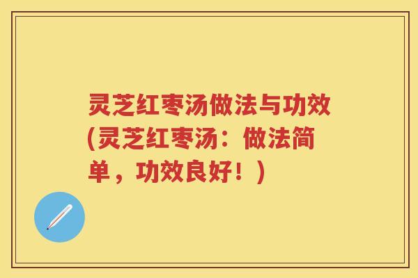 灵芝红枣汤做法与功效(灵芝红枣汤：做法简单，功效良好！)