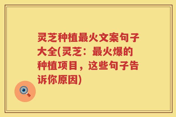 灵芝种植火文案句子大全(灵芝：火爆的种植项目，这些句子告诉你原因)