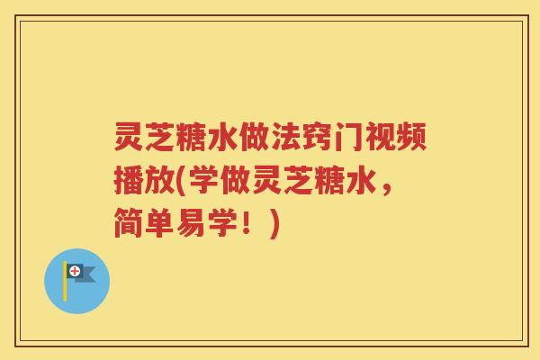 灵芝糖水做法窍门视频播放(学做灵芝糖水，简单易学！)