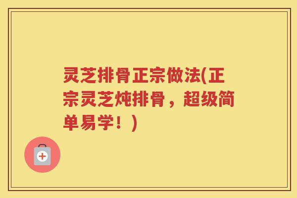 灵芝排骨正宗做法(正宗灵芝炖排骨，超级简单易学！)