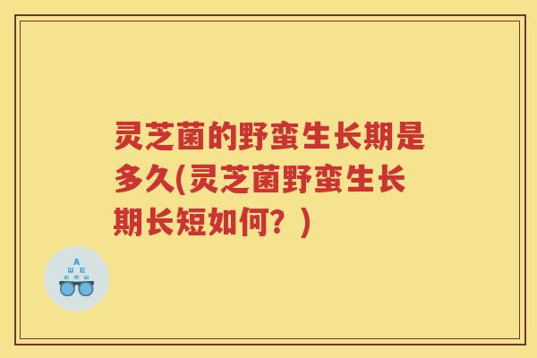 灵芝菌的野蛮生长期是多久(灵芝菌野蛮生长期长短如何？)