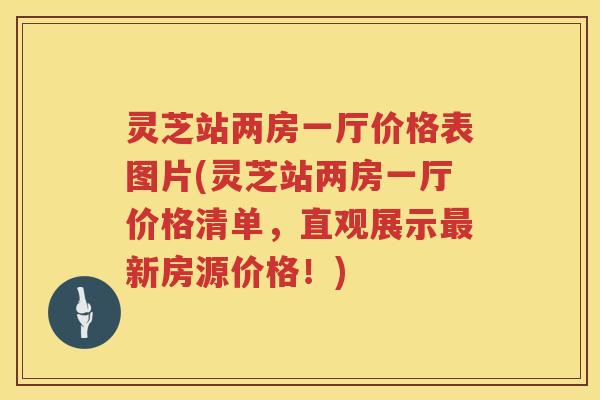灵芝站两房一厅价格表图片(灵芝站两房一厅价格清单，直观展示新房源价格！)