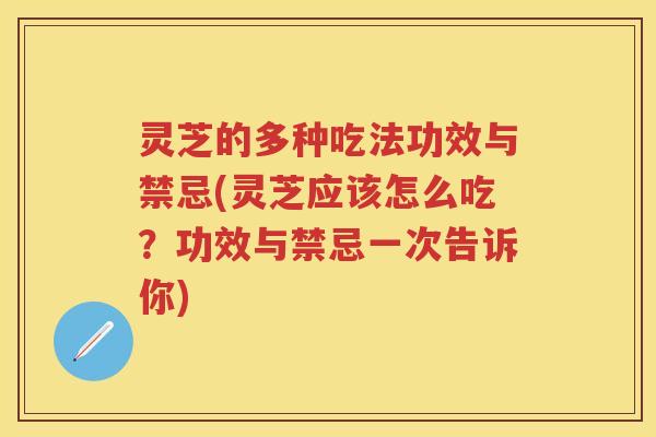 灵芝的多种吃法功效与禁忌(灵芝应该怎么吃？功效与禁忌一次告诉你)