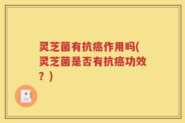 灵芝菌有抗作用吗(灵芝菌是否有抗功效？)
