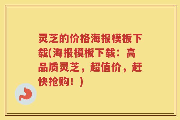 灵芝的价格海报模板下载(海报模板下载：高品质灵芝，超值价，赶快抢购！)