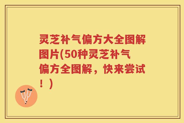 灵芝偏方大全图解图片(50种灵芝偏方全图解，快来尝试！)