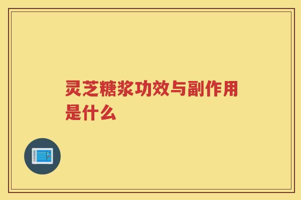 灵芝糖浆功效与副作用是什么