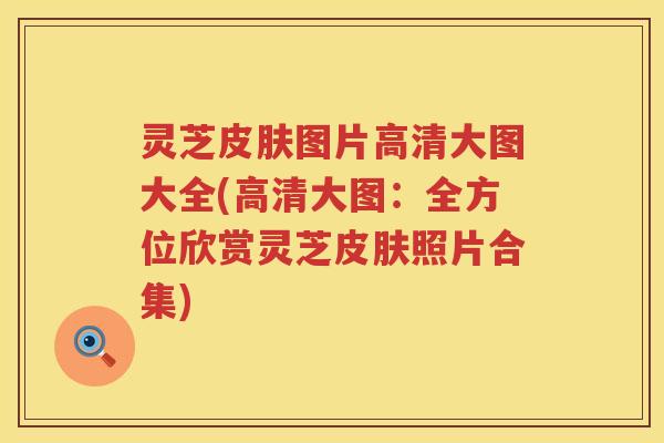 灵芝图片高清大图大全(高清大图：全方位欣赏灵芝照片合集)