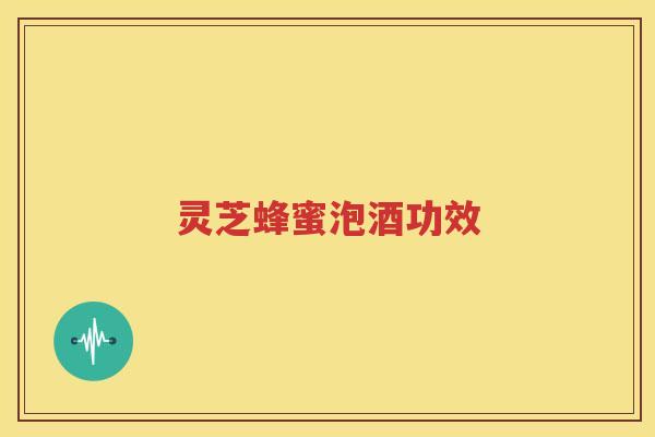 灵芝蜂蜜泡酒功效