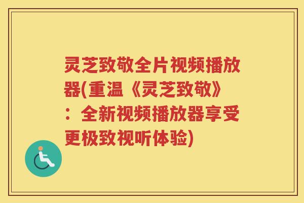 灵芝致敬全片视频播放器(重温《灵芝致敬》：全新视频播放器享受更极致视听体验)
