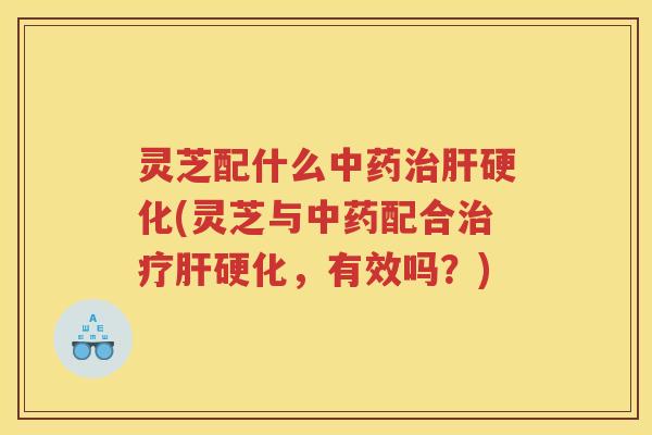 灵芝配什么(灵芝与配合，有效吗？)