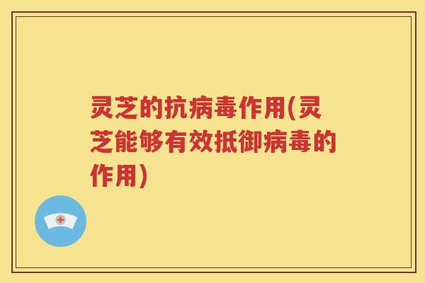 灵芝的抗作用(灵芝能够有效抵御的作用)