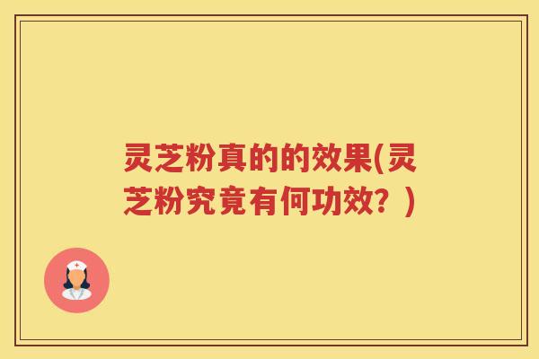 灵芝粉真的的效果(灵芝粉究竟有何功效？)